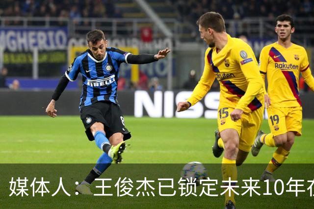 媒体人：王俊杰已锁定未来10年在国家队的地位 曾凡博受困于伤病