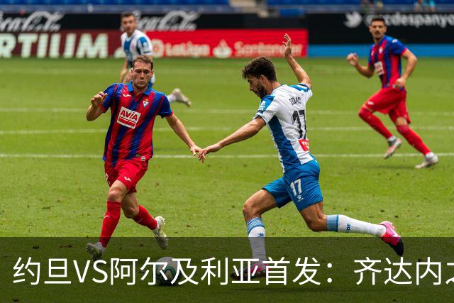约旦VS阿尔及利亚首发：齐达内之子先发 马赫雷斯出战